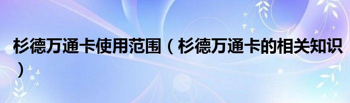 杉德万通卡使用范围(杉德万通卡的相关知识)