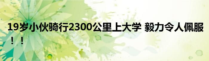 19岁小伙骑行2300公里上大学 毅力令人佩服！！