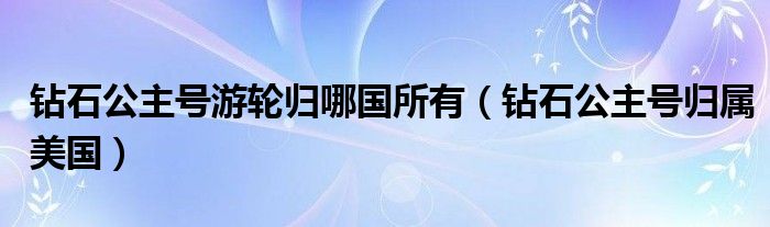 钻石公主号游轮归哪国所有(钻石公主号归属美国)