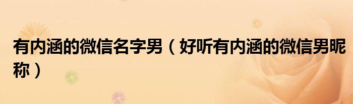 有内涵的微信名字男(好听有内涵的微信男昵称)