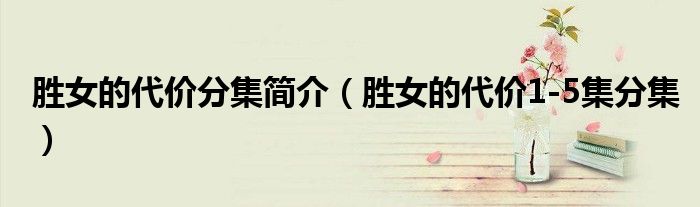 胜女的代价分集简介(胜女的代价1-5集分集)