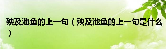 殃及池鱼的上一句(殃及池鱼的上一句是什么)