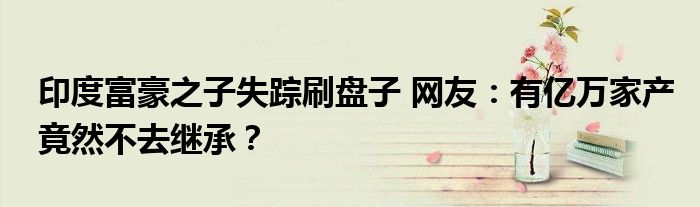 印度富豪之子失踪刷盘子 网友:有亿万家产竟然不去继承?