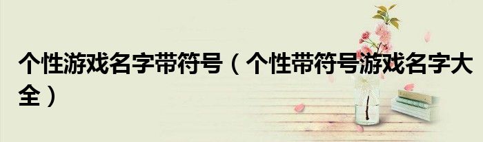 个性游戏名字带符号(个性带符号游戏名字大全)