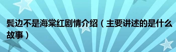 鬓边不是海棠红剧情介绍(主要讲述的是什么故事)