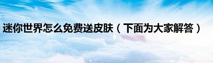 迷你世界怎么免费送皮肤(下面为大家解答)