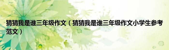 猜猜我是谁三年级作文（猜猜我是谁三年级作文小学生参考范文）