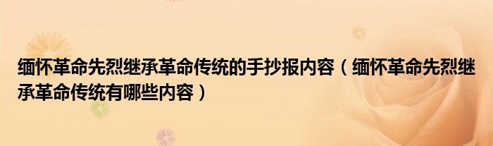 缅怀革命先烈继承革命传统的手抄报内容（缅怀革命先烈继承革命传统有哪些内容）