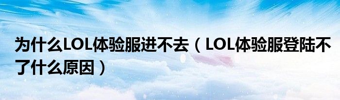 为什么LOL体验服进不去(LOL体验服登陆不了什么原因)