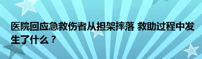 医院回应急救伤者从担架摔落 救助过程中发生了什么?