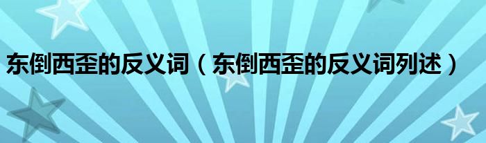 东倒西歪的反义词(东倒西歪的反义词列述)