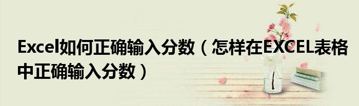 Excel如何正确输入分数（怎样在EXCEL表格中正确输入分数）