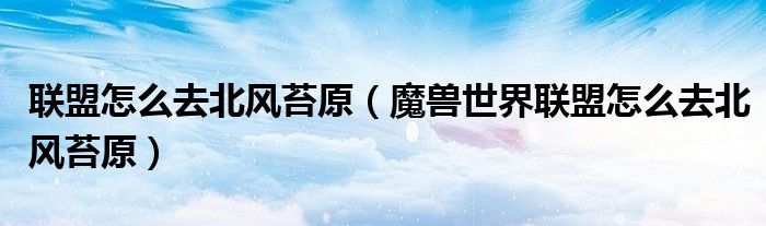 联盟怎么去北风苔原(魔兽世界联盟怎么去北风苔原)