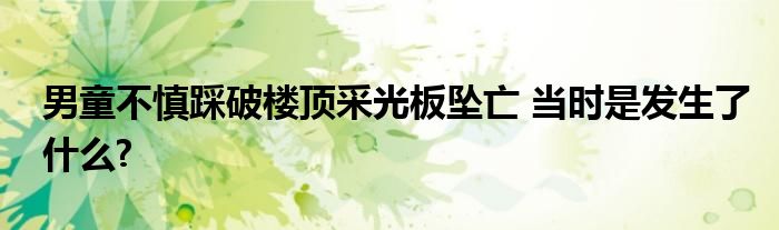 男童不慎踩破楼顶采光板坠亡 当时是发生了什么?