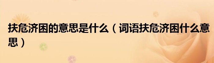 扶危济困的意思是什么(词语扶危济困什么意思)