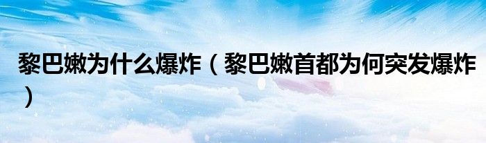 黎巴嫩为什么爆炸(黎巴嫩首都为何突发爆炸)