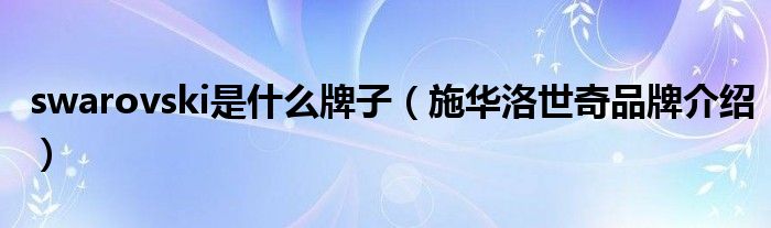 swarovski是什么牌子(施华洛世奇品牌介绍)