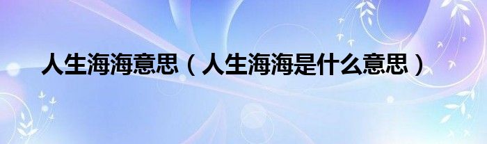 人生海海意思(人生海海是什么意思)