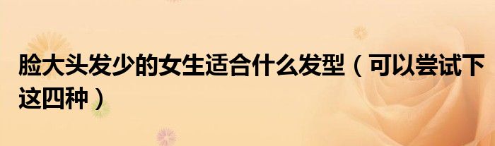 脸大头发少的女生适合什么发型(可以尝试下这四种)