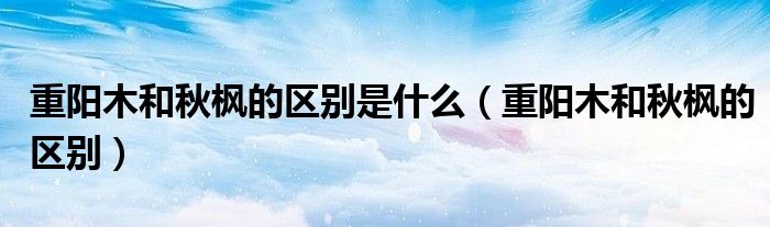 重阳木和秋枫的区别是什么(重阳木和秋枫的区别)
