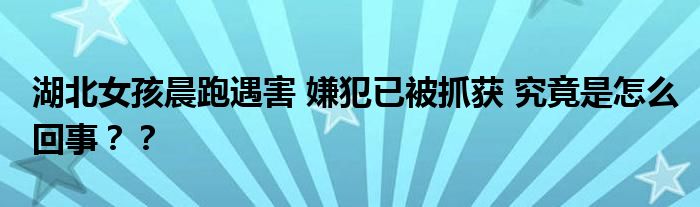 湖北女孩晨跑遇害 嫌犯已被抓获 究竟是怎么回事??