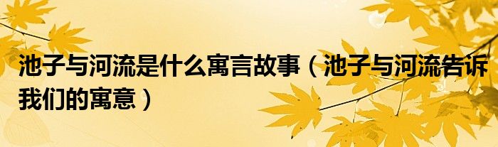池子与河流是什么寓言故事(池子与河流告诉我们的寓意)