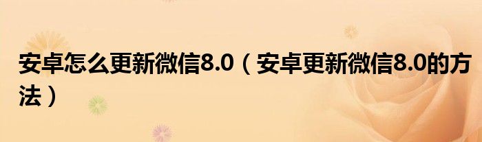安卓怎么更新微信8.0(安卓更新微信8.0的方法)