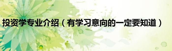 投资学专业介绍(有学习意向的一定要知道)