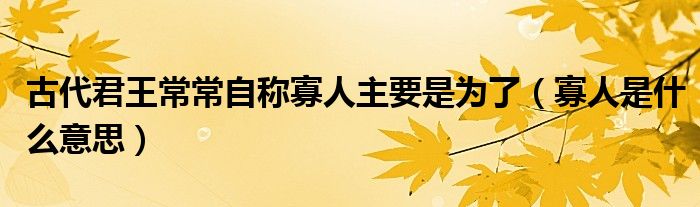 古代君王常常自称寡人主要是为了(寡人是什么意思)