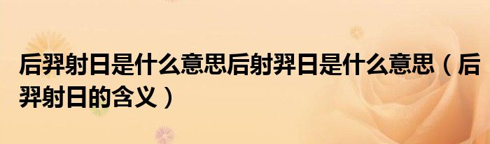 后羿射日是什么意思后射羿日是什么意思(后羿射日的含义)