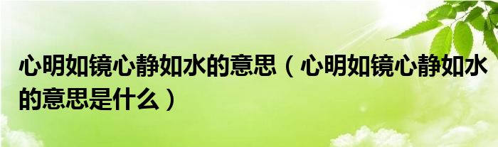 心明如镜心静如水的意思(心明如镜心静如水的意思是什么)