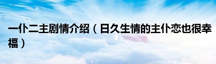 一仆二主剧情介绍（日久生情的主仆恋也很幸福）