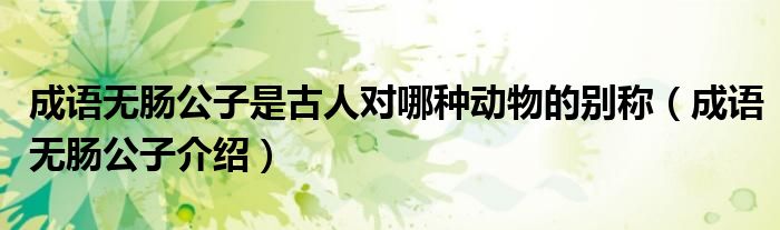 成语无肠公子是古人对哪种动物的别称（成语无肠公子介绍）