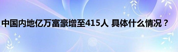 中国内地亿万富豪增至415人 具体什么情况？