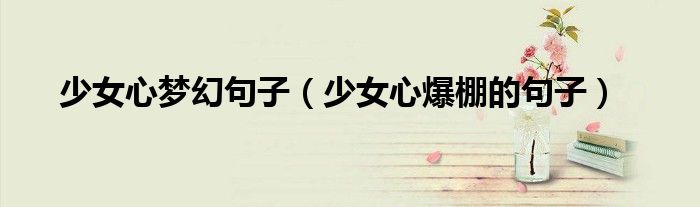 少女心梦幻句子(少女心爆棚的句子)