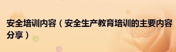 安全培训内容(安全生产教育培训的主要内容分享)