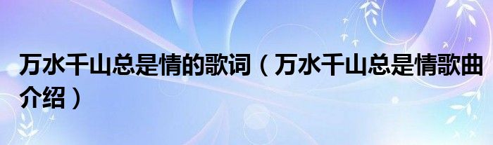 万水千山总是情的歌词(万水千山总是情歌曲介绍)