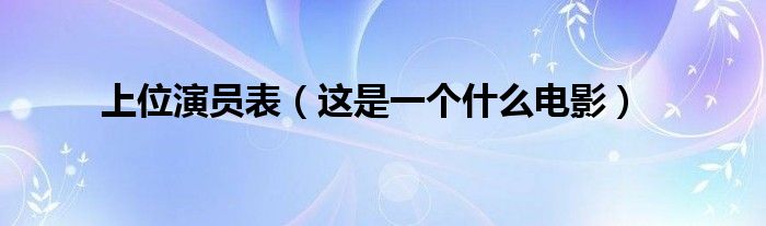 上位演员表(这是一个什么电影)