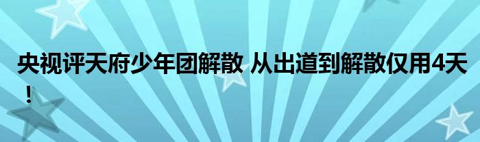 央视评天府少年团解散 从出道到解散仅用4天！