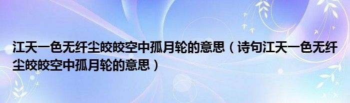 江天一色无纤尘皎皎空中孤月轮的意思(诗句江天一色无纤尘皎皎空中孤月轮的意思)