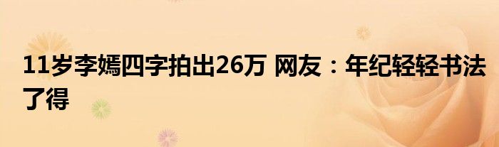 11岁李嫣四字拍出26万 网友:年纪轻轻书法了得