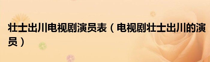 壮士出川电视剧演员表(电视剧壮士出川的演员)