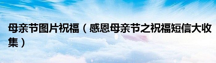 母亲节图片祝福(感恩母亲节之祝福短信大收集)