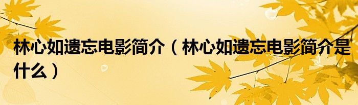 林心如遗忘电影简介（林心如遗忘电影简介是什么）
