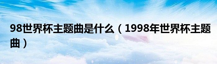 98世界杯主题曲是什么(1998年世界杯主题曲)