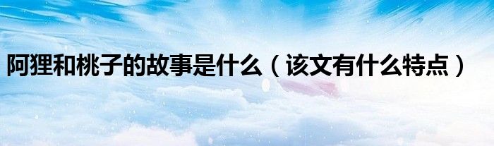 阿狸和桃子的故事是什么(该文有什么特点)