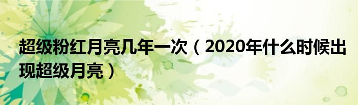 超级粉红月亮几年一次(2020年什么时候出现超级月亮)