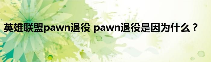 英雄联盟pawn退役 pawn退役是因为什么？