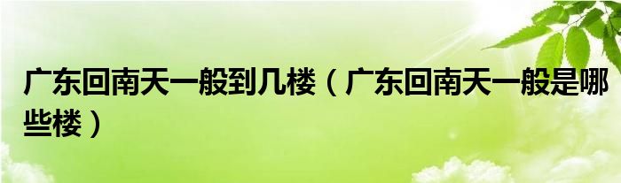 广东回南天一般到几楼(广东回南天一般是哪些楼)