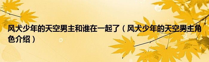 风犬少年的天空男主和谁在一起了(风犬少年的天空男主角色介绍)